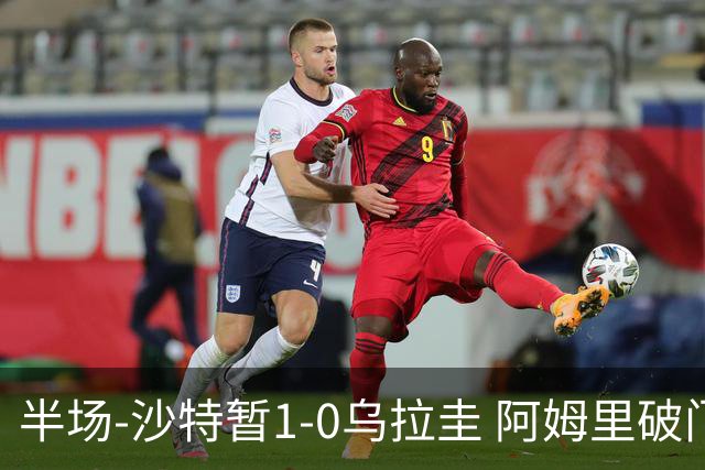 半场-沙特暂1-0乌拉圭 阿姆里破门比尼亚斯失良机穆斯莱拉神扑