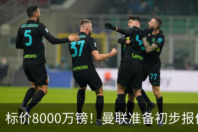 标价8000万镑！曼联准备初步报价M费 西汉姆不会降价出售